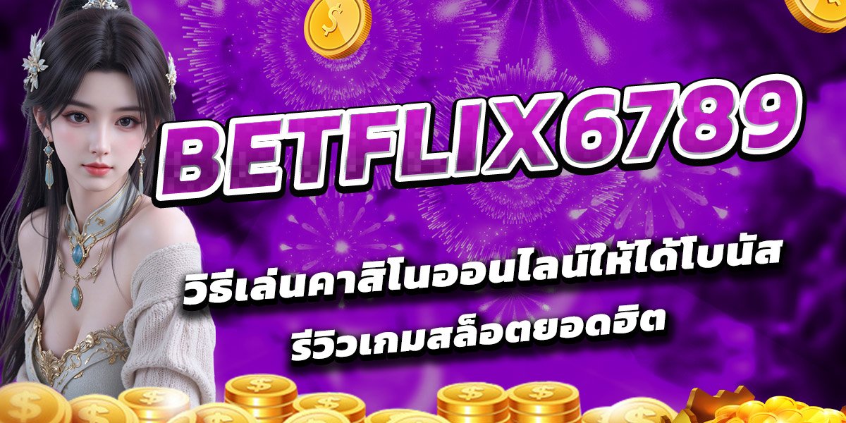BETFLIX6789 วิธีเล่นคาสิโนออนไลน์ให้ได้โบนัส รีวิวเกมสล็อตยอดฮิต