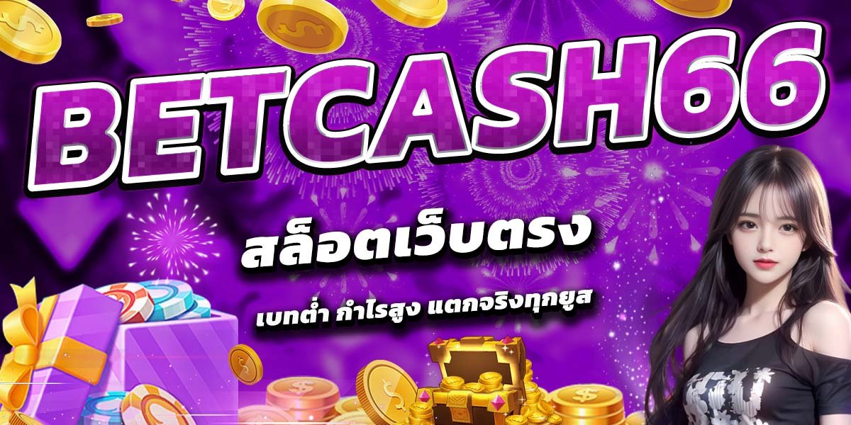 BETCASH66 สล็อตเว็บตรง เบทต่ำ กำไรสูง แตกจริงทุกยูส