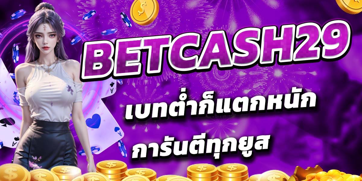 BETCASH29 เบทต่ำก็แตกหนัก การันตีทุกยูส