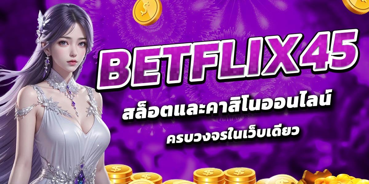 BETFLIX45 สล็อตและคาสิโนออนไลน์ครบวงจรในเว็บเดียว