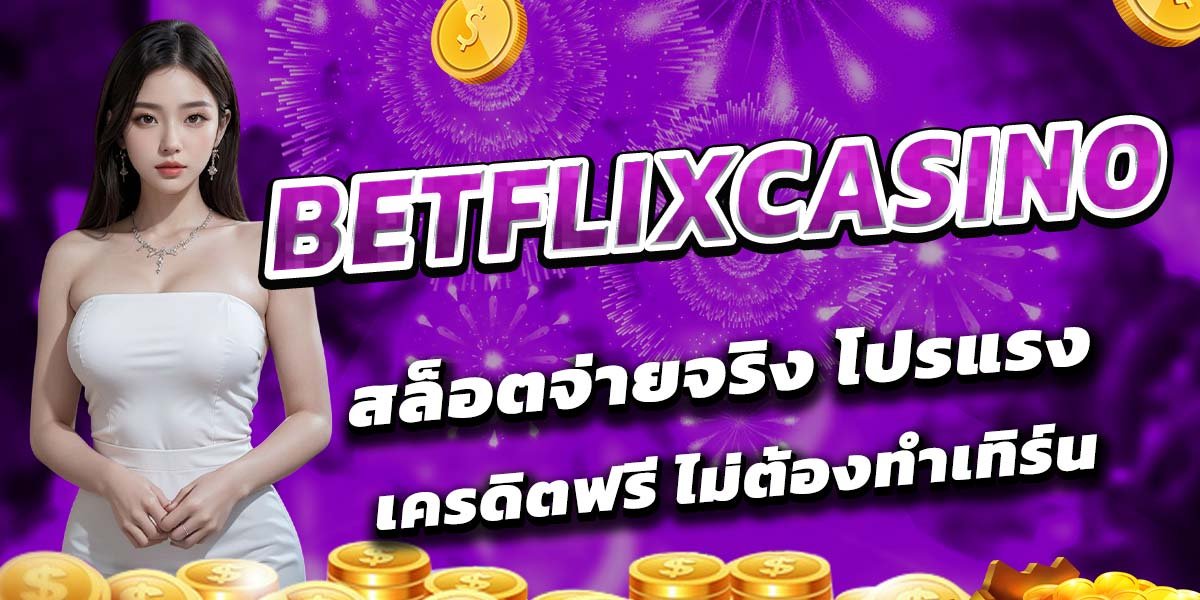 BETFLIXCASINO สล็อตจ่ายจริง โปรแรง เครดิตฟรี ไม่ต้องทำเทิร์น