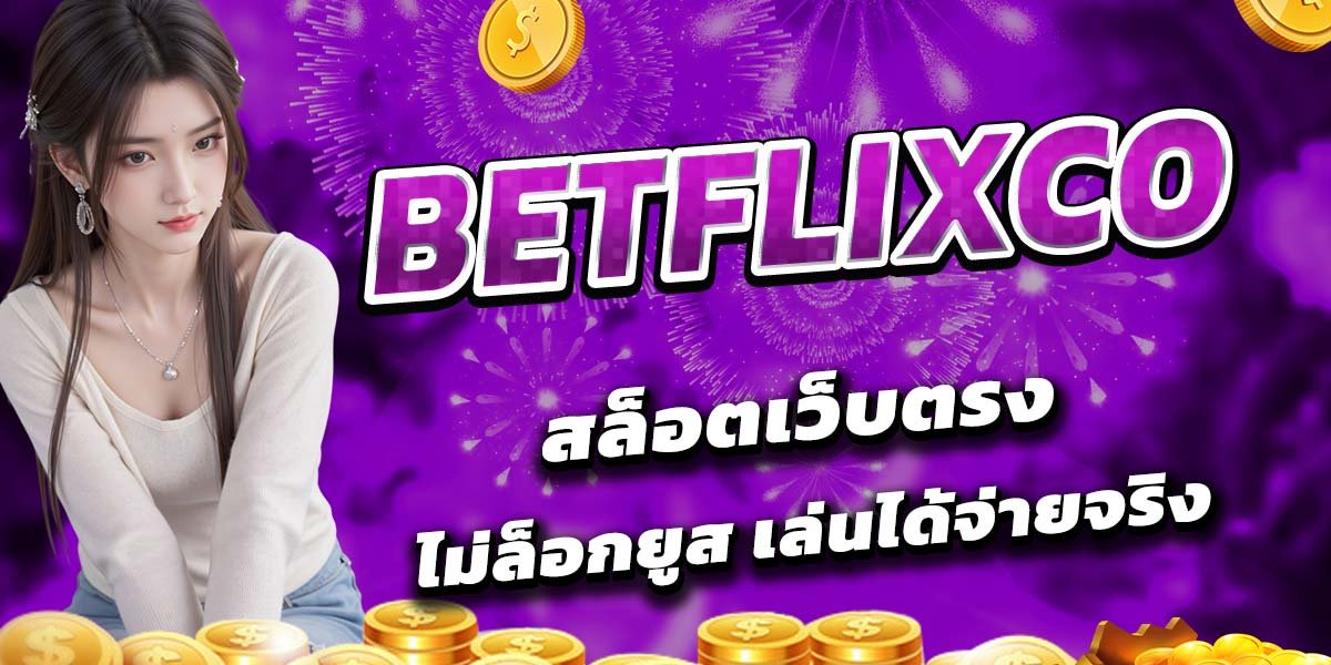 BETFLIXCO สล็อตเว็บตรง ไม่ล็อกยูส เล่นได้จ่ายจริง
