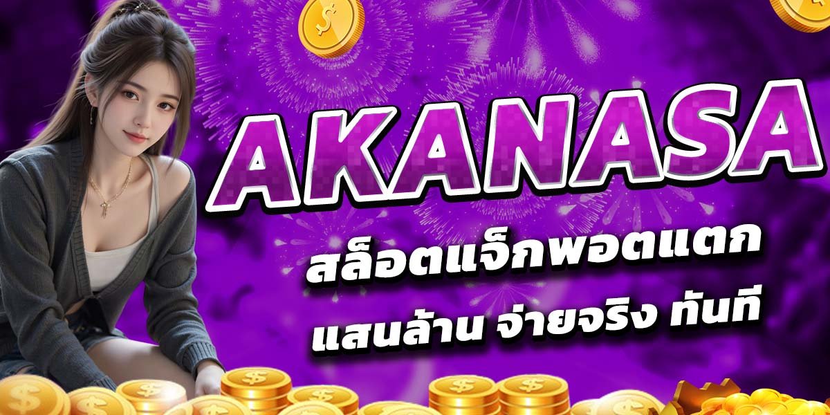 AKANASA สล็อตแจ็กพอตแตก แสนล้าน จ่ายจริง ทันที